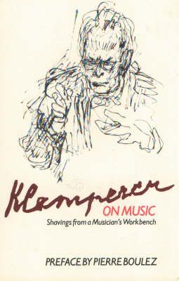 Klemperer on Music: Shavings from a Musician's Workbench