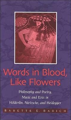 Words in Blood, Like Flowers: Philosophy and Poetry, Music and Eros in Hölderlin, Nietzsche, and Heidegger