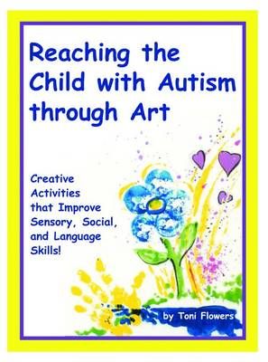 Reaching the Child with Autism through Art: Practical, fun activities to enhance sensory motor skills and to improve tactile and concept awareness