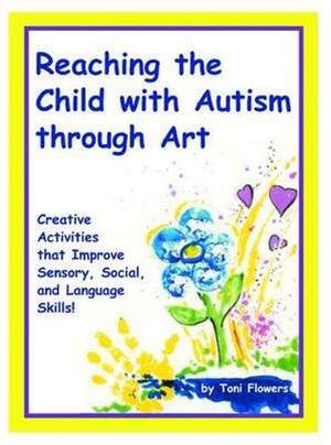 Reaching the Child with Autism Through Art: Practical, Fun Activities to Enhance Sensory Motor Skills and to Improve Tactile and Concept Awareness