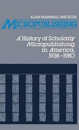 Micropublishing: A History of Scholarly Micropublishing in America, 1938-1980
