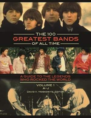 The 100 Greatest Bands of All Time [2 volumes]: A Guide to the Legends Who Rocked the World