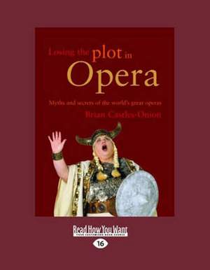 Losing the Plot In Opera: Myths And Secrets of the World's Great Operas