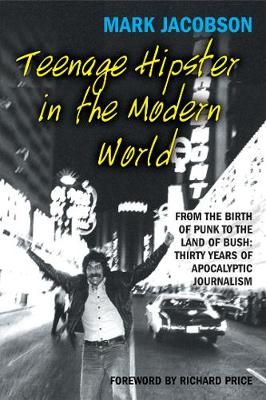Teenage Hipster in the Modern World: From the Birth of Punk to the Land of Bush: Thirty Years of Apocalyptic Journalism