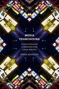 Media Franchising: Creative License and Collaboration in the Culture Industries