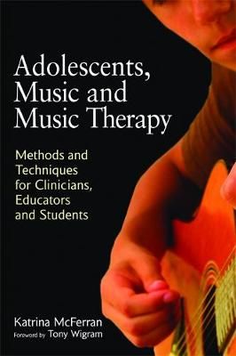 Adolescents, Music and Music Therapy: Methods and Techniques for Clinicians, Educators and Students