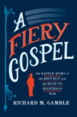A Fiery Gospel: The Battle Hymn of the Republic and the Road to Righteous War