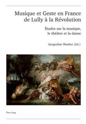 Musique Et Geste En France de Lully À La Révolution: Études Sur La Musique, Le Théâtre Et La Danse