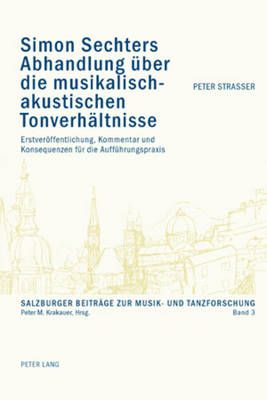Simon Sechters Abhandlung Ueber Die Musikalisch-Akustischen Tonverhaeltnisse: Erstveroeffentlichung, Kommentar Und Konsequenzen Fuer Die Auffuehrungspraxis