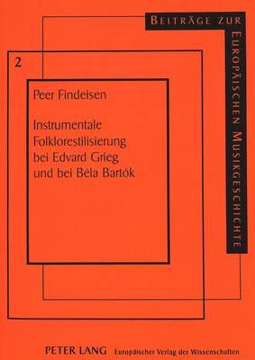 Instrumentale Folklorestilisierung Bei Edvard Grieg Und Bei Béla Bartók: Vergleichende Studie Zur Typik Der Volksmusikbearbeitung Im 19. Versus 20. Jahrhundert