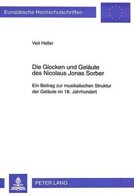 Die Glocken Und Gelaeute Des Nicolaus Jonas Sorber: Ein Beitrag Zur Musikalischen Struktur Der Gelaeute Im 18. Jahrhundert