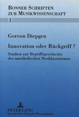 Innovation Oder Rueckgriff?: Studien Zur Begriffsgeschichte Des Musikalischen Neoklassizismus