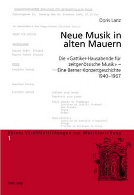Neue Musik in Alten Mauern: Die «Gattiker-Hausabende Fuer Zeitgenoessische Musik» - Eine Berner Konzertgeschichte, 1940-1967