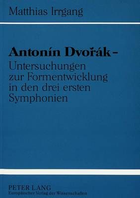 Antonín Dvorák - Untersuchungen Zur Formentwicklung in Den Drei Ersten Symphonien