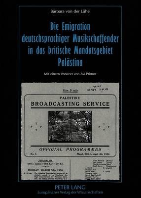 Die Emigration Deutschsprachiger Musikschaffender in Das Britische Mandatsgebiet Palaestina: Ihr Beitrag Zur Entwicklung Des Israelischen Rundfunks, Der Oper Und Der Musikpaedagogik Seit 1933