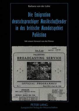 Die Emigration Deutschsprachiger Musikschaffender in Das Britische Mandatsgebiet Palaestina: Ihr Beitrag Zur Entwicklung Des Israelischen Rundfunks, Der Oper Und Der Musikpaedagogik Seit 1933