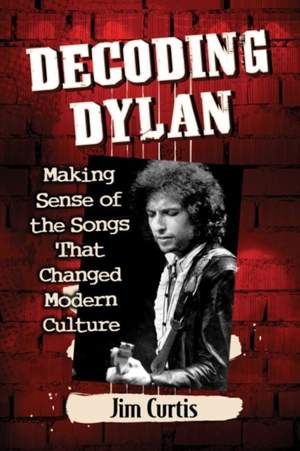 Decoding Dylan: Making Sense of the Songs That Changed Modern Culture