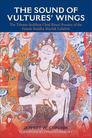 The Sound of Vultures' Wings: The Tibetan Buddhist Chöd Ritual Practice of the Female Buddha Machik Labdrön
