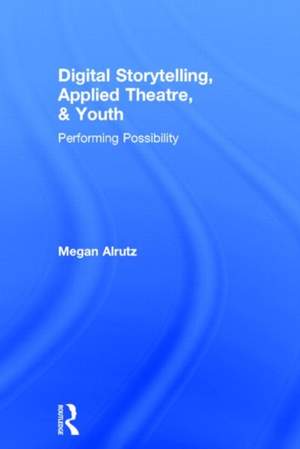 Digital Storytelling, Applied Theatre, & Youth: Performing Possibility