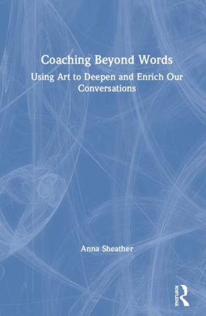 Coaching Beyond Words: Using Art to Deepen and Enrich Our Conversations