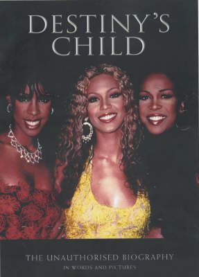 Destiny's Child: The Unauthorised Biography in Words and Pictures