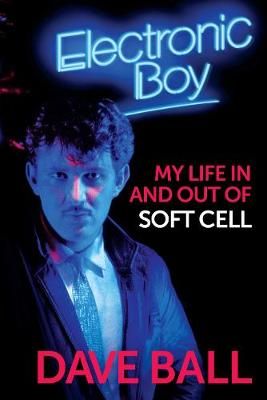 Electronic Boy: My Life In and Out of Soft Cell: The Autobiography of Dave Ball