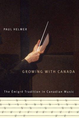 Growing with Canada: The Émigré Tradition in Canadian Music: Volume 6