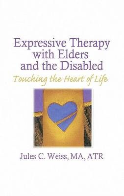 Expressive Therapy With Elders and the Disabled: Touching the Heart of Life