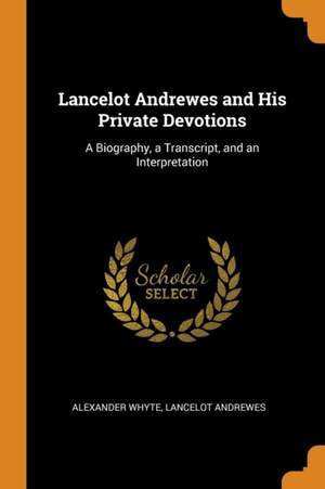 Lancelot Andrewes and His Private Devotions: A Biography, a Transcript, and an Interpretation