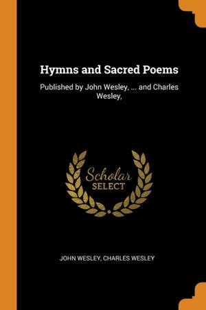 Hymns and Sacred Poems: Published by John Wesley, ... and Charles Wesley,