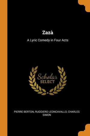 Zaza: A Lyric Comedy in Four Acts