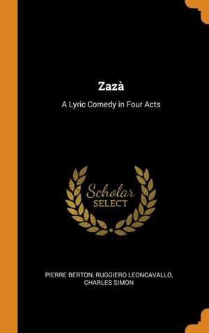 Zaza: A Lyric Comedy in Four Acts