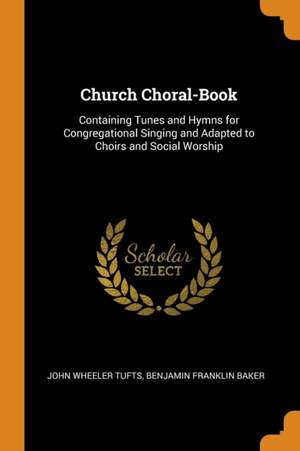 Church Choral-Book: Containing Tunes and Hymns for Congregational Singing and Adapted to Choirs and Social Worship