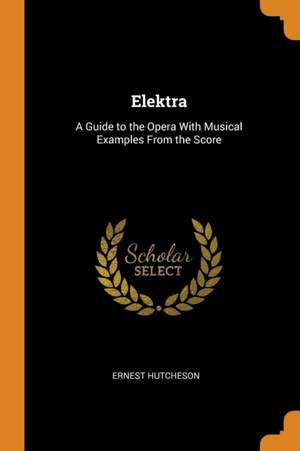Elektra: A Guide to the Opera with Musical Examples from the Score