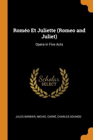 Romeo Et Juliette (Romeo and Juliet): Opera in Five Acts