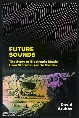 Future Sounds: The Story of Electronic Music from Stockhausen to Skrillex