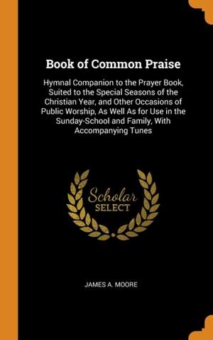 Book of Common Praise: Hymnal Companion to the Prayer Book, Suited to the Special Seasons of the Christian Year, and Other Occasions of Public Worship, as Well as for Use in the Sunday-School and Family, with Accompanying Tunes