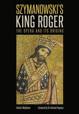 Szymanowski's King Roger: The Opera and its Origins