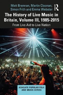 The History of Live Music in Britain, Volume 3, 1985-2015: From Live Aid to Live Nation