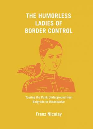 The Humorless Ladies of Border Control: Touring the Punk Underground from Belgrade to Ulaanbaatar