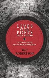 Lives of the Poets (with Guitars): Thirteen Outsiders Who Changed Modern Music