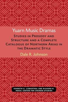 Yuarn Music Dramas: Studies in Prosody and Structure and a Complete Catalogue of Northern Arias in the Dramatic Style