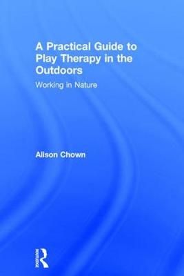A Practical Guide to Play Therapy in the Outdoors: Working in Nature