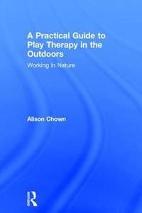 A Practical Guide to Play Therapy in the Outdoors: Working in Nature