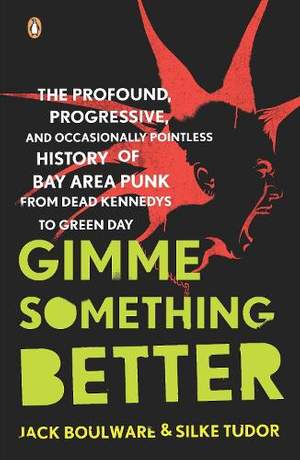 Gimme Something Better: The Profound, Progressive, and Occasionally Pointless History of Bay Area Punk from Dead Kennedys to Green Day