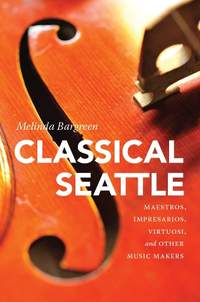 Classical Seattle: Maestros, Impresarios, Virtuosi, and Other Music Makers