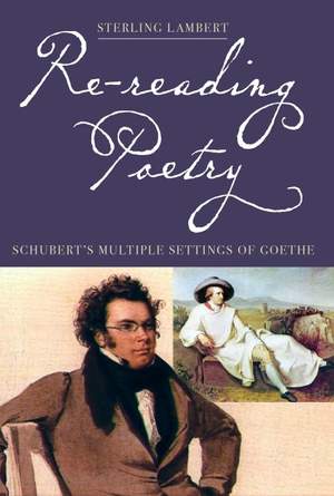 Re-reading Poetry: Schubert's Multiple Settings of Goethe