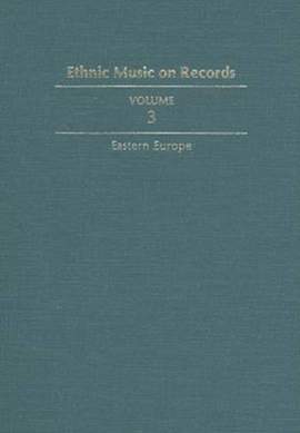Ethnic Music on Records: A Discography of Ethnic Recordings Produced in the United States, 1893-1942. Vol. 3: Eastern Europe