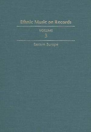 Ethnic Music on Records: A Discography of Ethnic Recordings Produced in the United States, 1893-1942. Vol. 3: Eastern Europe