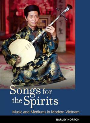 Songs for the Spirits: Music and Mediums in Modern Vietnam